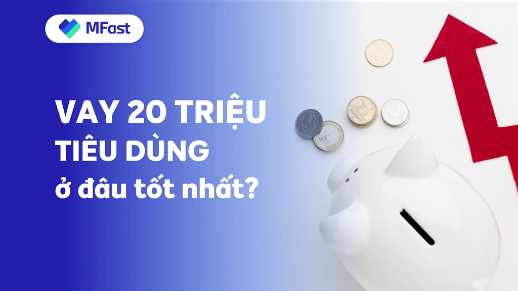 Vay 20 triệu hỗ trợ nợ xấu - Thủ Tục Online nhanh nhất 7 mfast vay 20 trieu uy tin